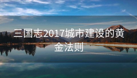三国志2017城市建设的黄金法则