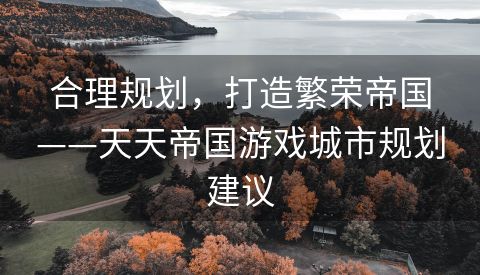 合理规划，打造繁荣帝国——天天帝国游戏城市规划建议