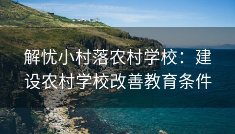 解忧小村落农村学校：建设农村学校改善教育条件