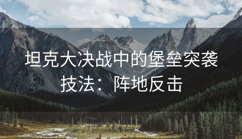 坦克大决战中的堡垒突袭技法：阵地反击