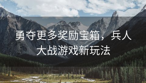 勇夺更多奖励宝箱，兵人大战游戏新玩法