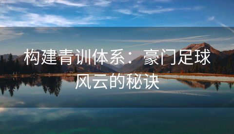 构建青训体系：豪门足球风云的秘诀