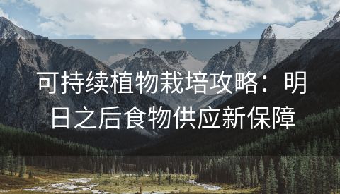 可持续植物栽培攻略：明日之后食物供应新保障