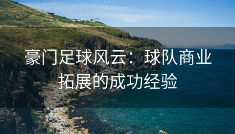 豪门足球风云：球队商业拓展的成功经验
