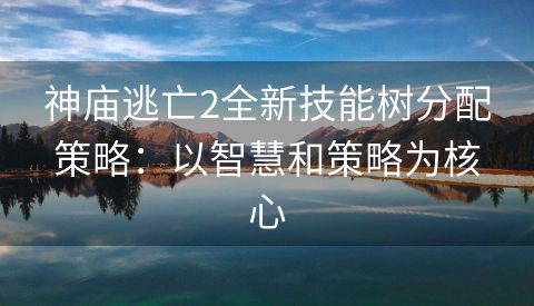 神庙逃亡2全新技能树分配策略：以智慧和策略为核心