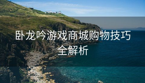 卧龙吟游戏商城购物技巧全解析