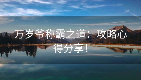 万岁爷称霸之道：攻略心得分享！