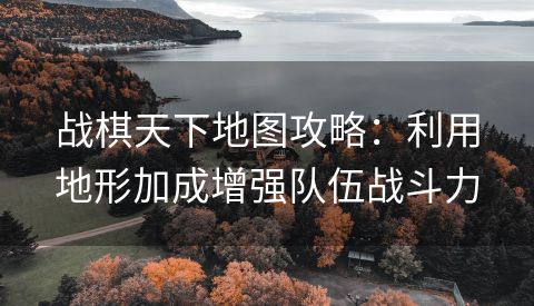战棋天下地图攻略：利用地形加成增强队伍战斗力