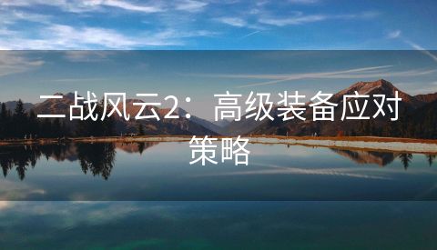 二战风云2：高级装备应对策略