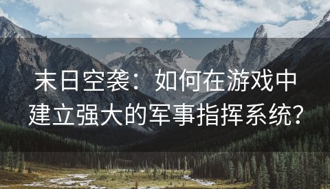 末日空袭：如何在游戏中建立强大的军事指挥系统？