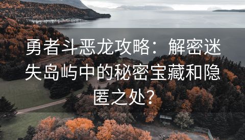 勇者斗恶龙攻略：解密迷失岛屿中的秘密宝藏和隐匿之处？