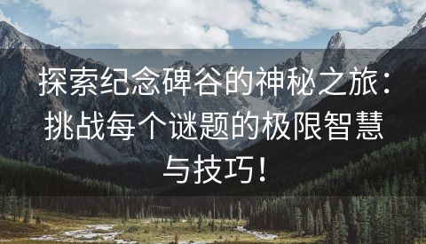 探索纪念碑谷的神秘之旅：挑战每个谜题的极限智慧与技巧！