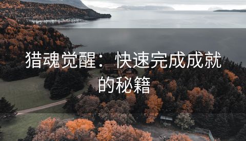 猎魂觉醒：快速完成成就的秘籍