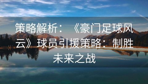 策略解析：《豪门足球风云》球员引援策略：制胜未来之战