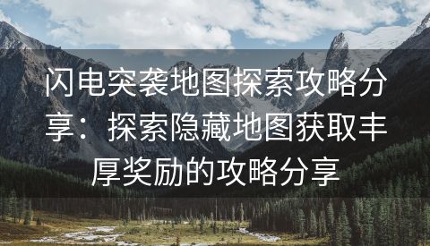 闪电突袭地图探索攻略分享：探索隐藏地图获取丰厚奖励的攻略分享