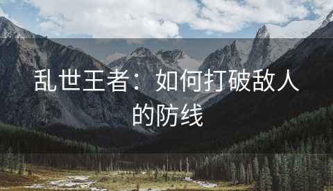乱世王者：如何打破敌人的防线