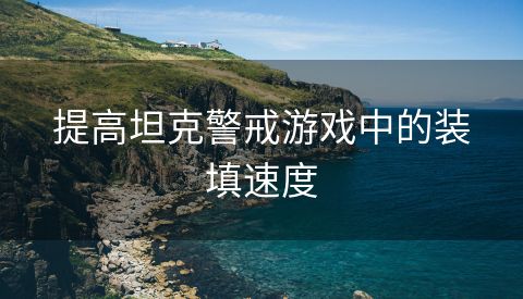 提高坦克警戒游戏中的装填速度