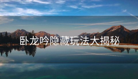 卧龙吟隐藏玩法大揭秘