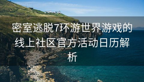 密室逃脱7环游世界游戏的线上社区官方活动日历解析