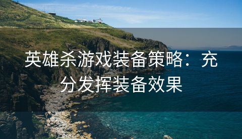英雄杀游戏装备策略：充分发挥装备效果