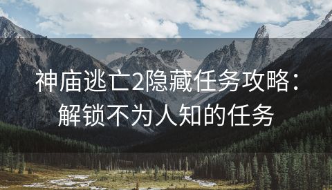 神庙逃亡2隐藏任务攻略：解锁不为人知的任务