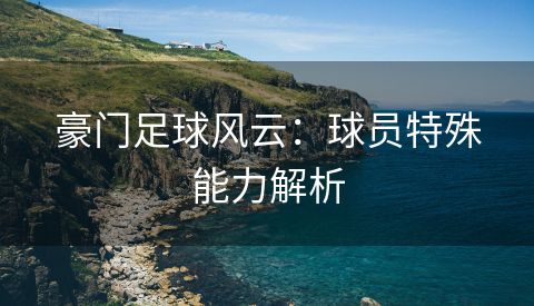 豪门足球风云：球员特殊能力解析