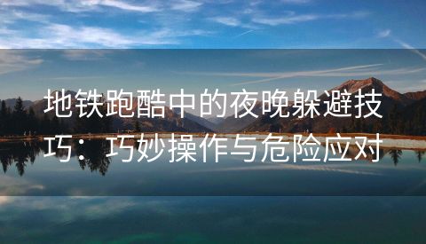 地铁跑酷中的夜晚躲避技巧：巧妙操作与危险应对
