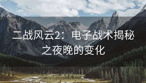 二战风云2：电子战术揭秘之夜晚的变化