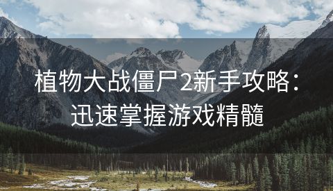植物大战僵尸2新手攻略：迅速掌握游戏精髓
