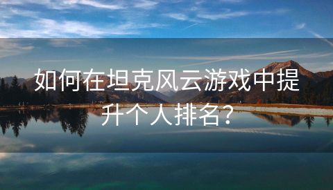 如何在坦克风云游戏中提升个人排名？