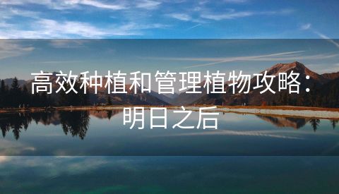高效种植和管理植物攻略：明日之后