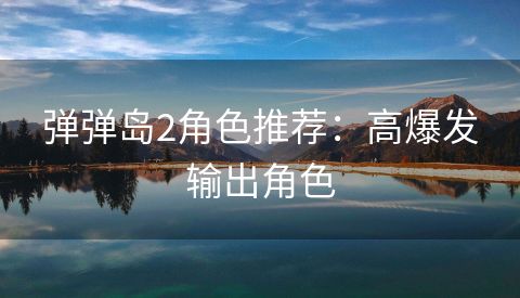弹弹岛2角色推荐：高爆发输出角色