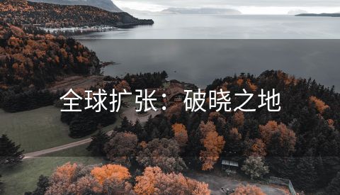 全球扩张：破晓之地