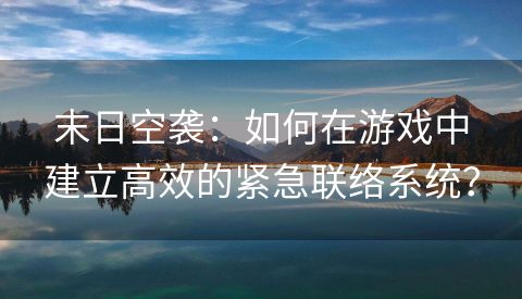 末日空袭：如何在游戏中建立高效的紧急联络系统？