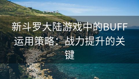 新斗罗大陆游戏中的BUFF运用策略：战力提升的关键