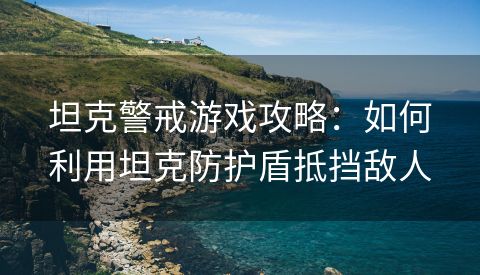 坦克警戒游戏攻略：如何利用坦克防护盾抵挡敌人
