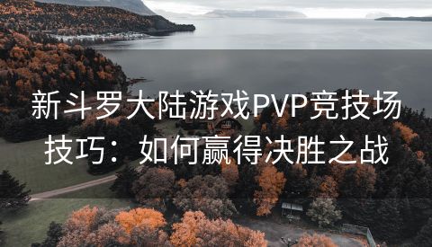 新斗罗大陆游戏PVP竞技场技巧：如何赢得决胜之战
