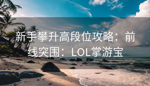 新手攀升高段位攻略：前线突围：LOL掌游宝