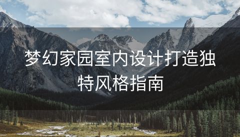 梦幻家园室内设计打造独特风格指南
