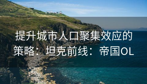 提升城市人口聚集效应的策略：坦克前线：帝国OL
