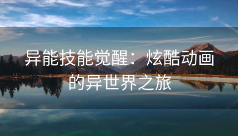 异能技能觉醒：炫酷动画的异世界之旅