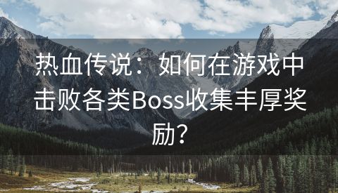 热血传说：如何在游戏中击败各类Boss收集丰厚奖励？
