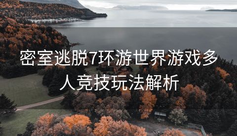 密室逃脱7环游世界游戏多人竞技玩法解析
