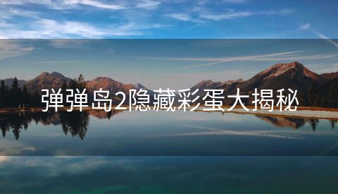 弹弹岛2隐藏彩蛋大揭秘