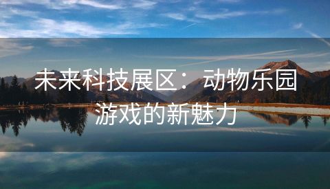 未来科技展区：动物乐园游戏的新魅力
