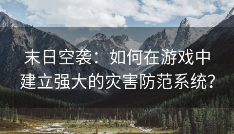 末日空袭：如何在游戏中建立强大的灾害防范系统？