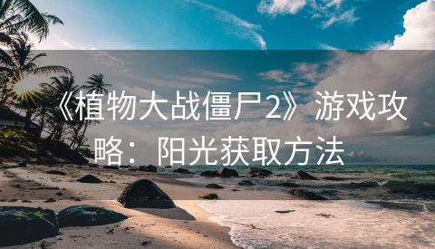 《植物大战僵尸2》游戏攻略：阳光获取方法