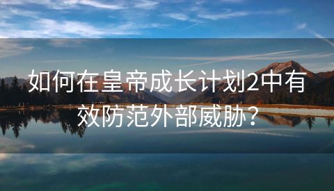 如何在皇帝成长计划2中有效防范外部威胁？