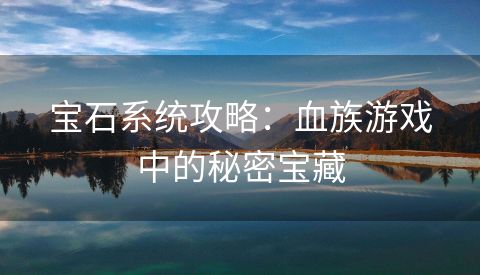 宝石系统攻略：血族游戏中的秘密宝藏