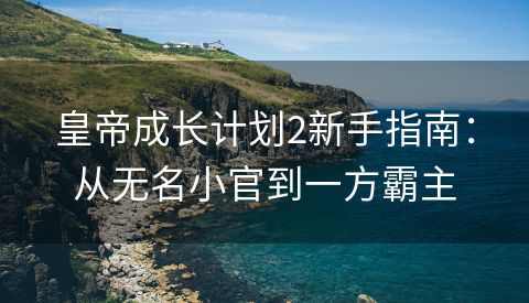 皇帝成长计划2新手指南：从无名小官到一方霸主